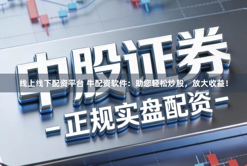 线上线下配资平台 牛配资软件:助您轻松炒股,放大收益!