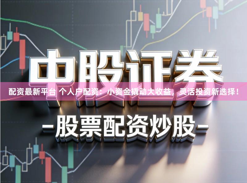 配资最新平台 个人户配资:小资金撬动大收益,灵活投资新选择!