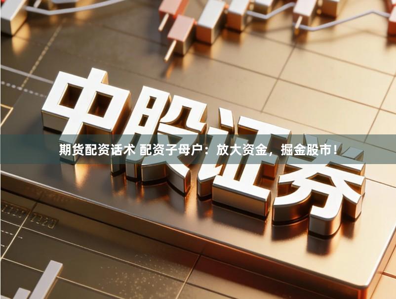 期货配资话术 配资子母户：放大资金，掘金股市！