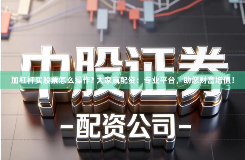 加杠杆买股票怎么操作? 大家赢配资：专业平台，助您财富增值！