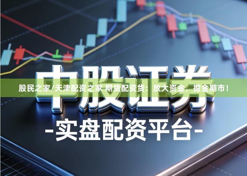 股民之家/天津配资之家 期货配资货：放大资金，掘金期市！