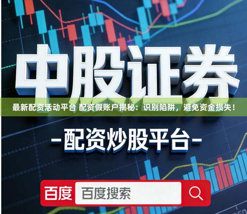 最新配资活动平台 配资假账户揭秘：识别陷阱，避免资金损失！