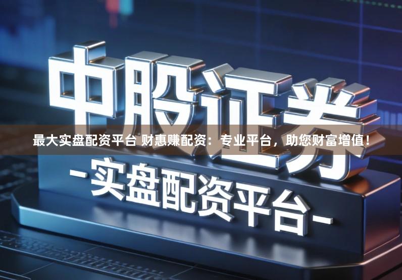 最大实盘配资平台 财惠赚配资：专业平台，助您财富增值！