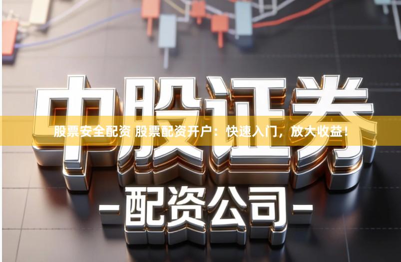 股票安全配资 股票配资开户:快速入门,放大收益!