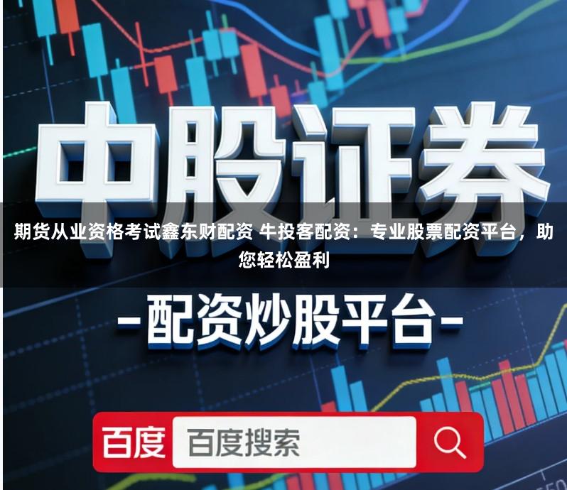 期货从业资格考试鑫东财配资 牛投客配资：专业股票配资平台，助您轻松盈利