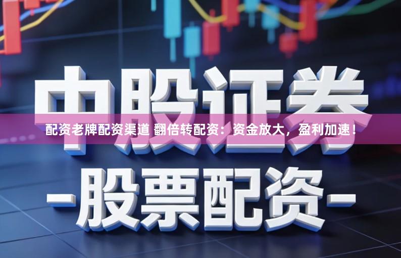 配资老牌配资渠道 翻倍转配资：资金放大，盈利加速！