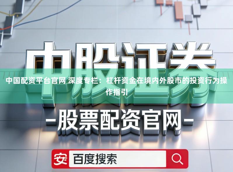 中国配资平台官网 深度专栏：杠杆资金在境内外股市的投资行为操作指引