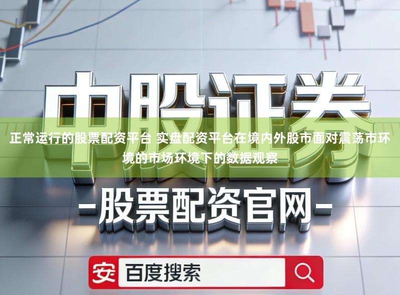 正常运行的股票配资平台 实盘配资平台在境内外股市面对震荡市环境的市场环境下的数据观察