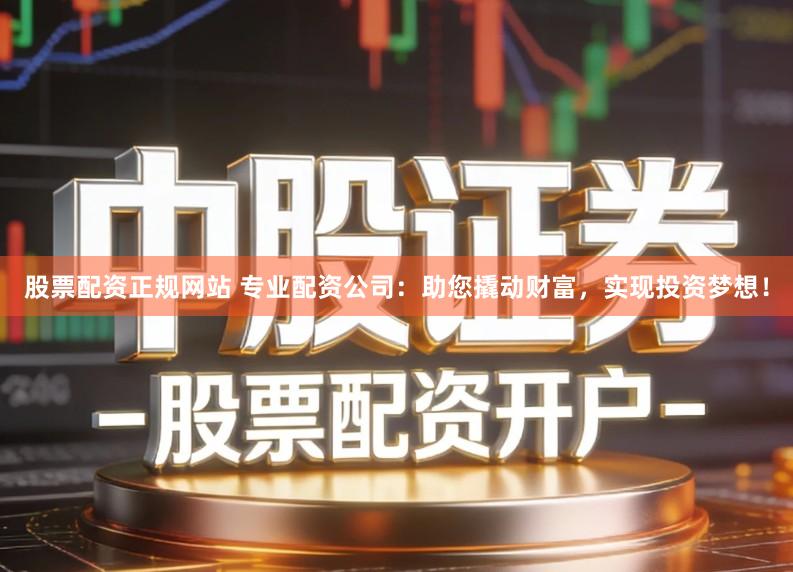 股票配资正规网站 专业配资公司:助您撬动财富,实现投资梦想!