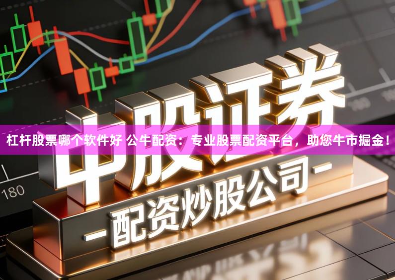 杠杆股票哪个软件好 公牛配资:专业股票配资平台,助您牛市掘金!