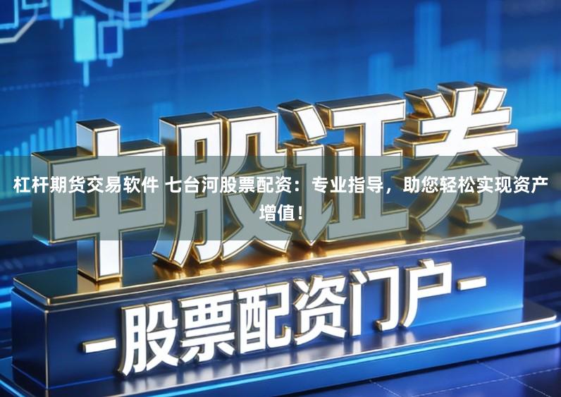 杠杆期货交易软件 七台河股票配资:专业指导,助您轻松实现资产增值!