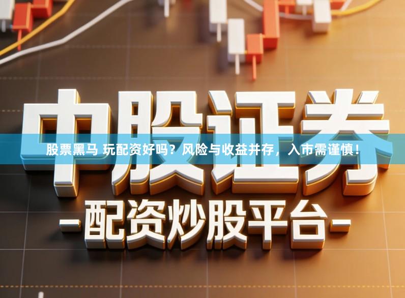 股票黑马 玩配资好吗?风险与收益并存,入市需谨慎!
