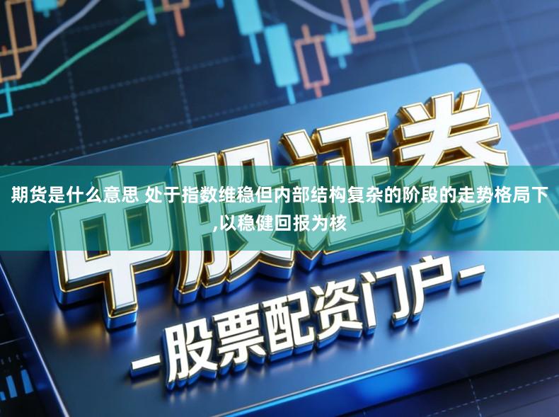 期货是什么意思 处于指数维稳但内部结构复杂的阶段的走势格局下,以稳健回报为核