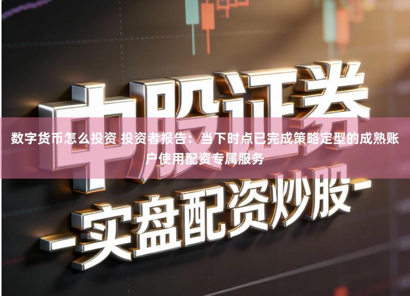 数字货币怎么投资 投资者报告:当下时点已完成策略定型的成熟账户使用配资专属服务