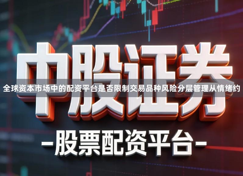 全球资本市场中的配资平台是否限制交易品种风险分层管理从情绪约