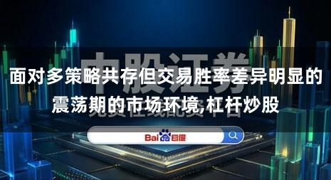 面对多策略共存但交易胜率差异明显的震荡期的市场环境,杠杆炒股