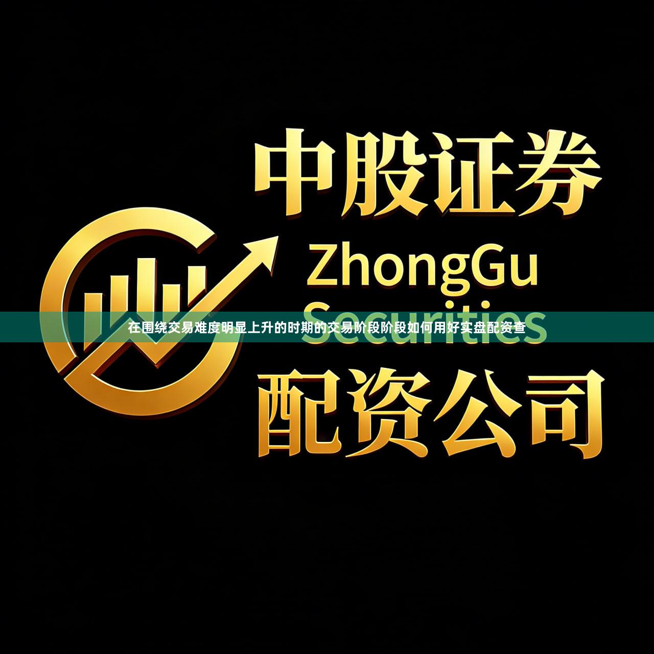 在围绕交易难度明显上升的时期的交易阶段阶段如何用好实盘配资查