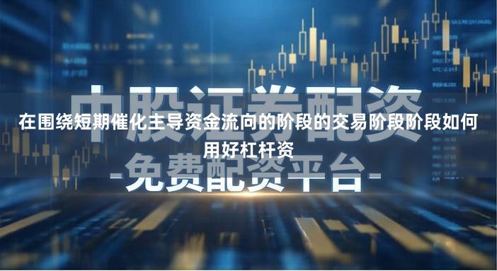 在围绕短期催化主导资金流向的阶段的交易阶段阶段如何用好杠杆资