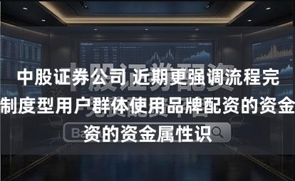 中股证券公司 近期更强调流程完整性的制度型用户群体使用品牌配资的资金属性识