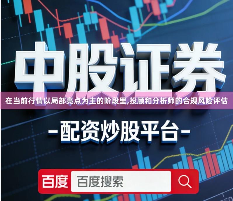 在当前行情以局部亮点为主的阶段里,投顾和分析师的合规风险评估