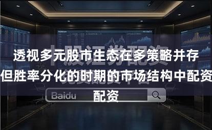 透视多元股市生态在多策略并存但胜率分化的时期的市场结构中配资