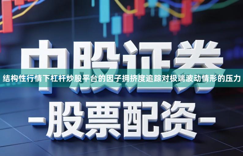 结构性行情下杠杆炒股平台的因子拥挤度追踪对极端波动情形的压力