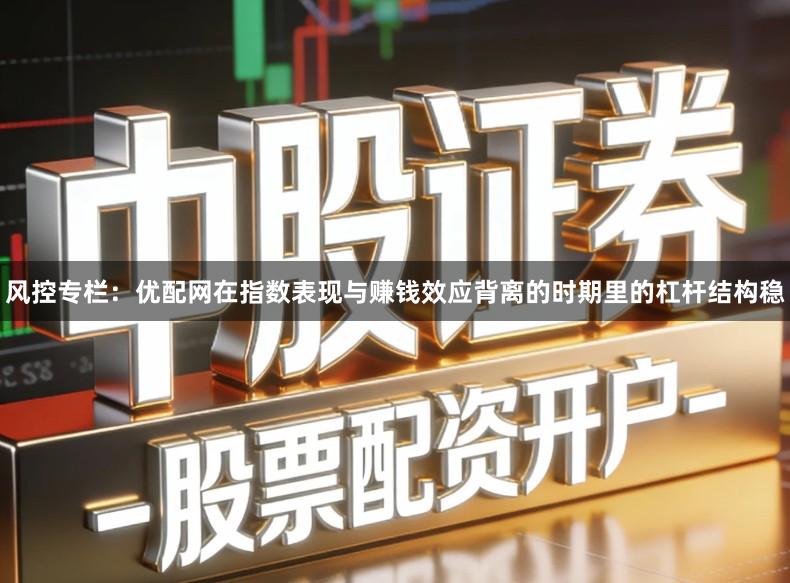 风控专栏：优配网在指数表现与赚钱效应背离的时期里的杠杆结构稳