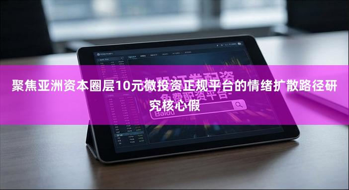 聚焦亚洲资本圈层10元微投资正规平台的情绪扩散路径研究核心假