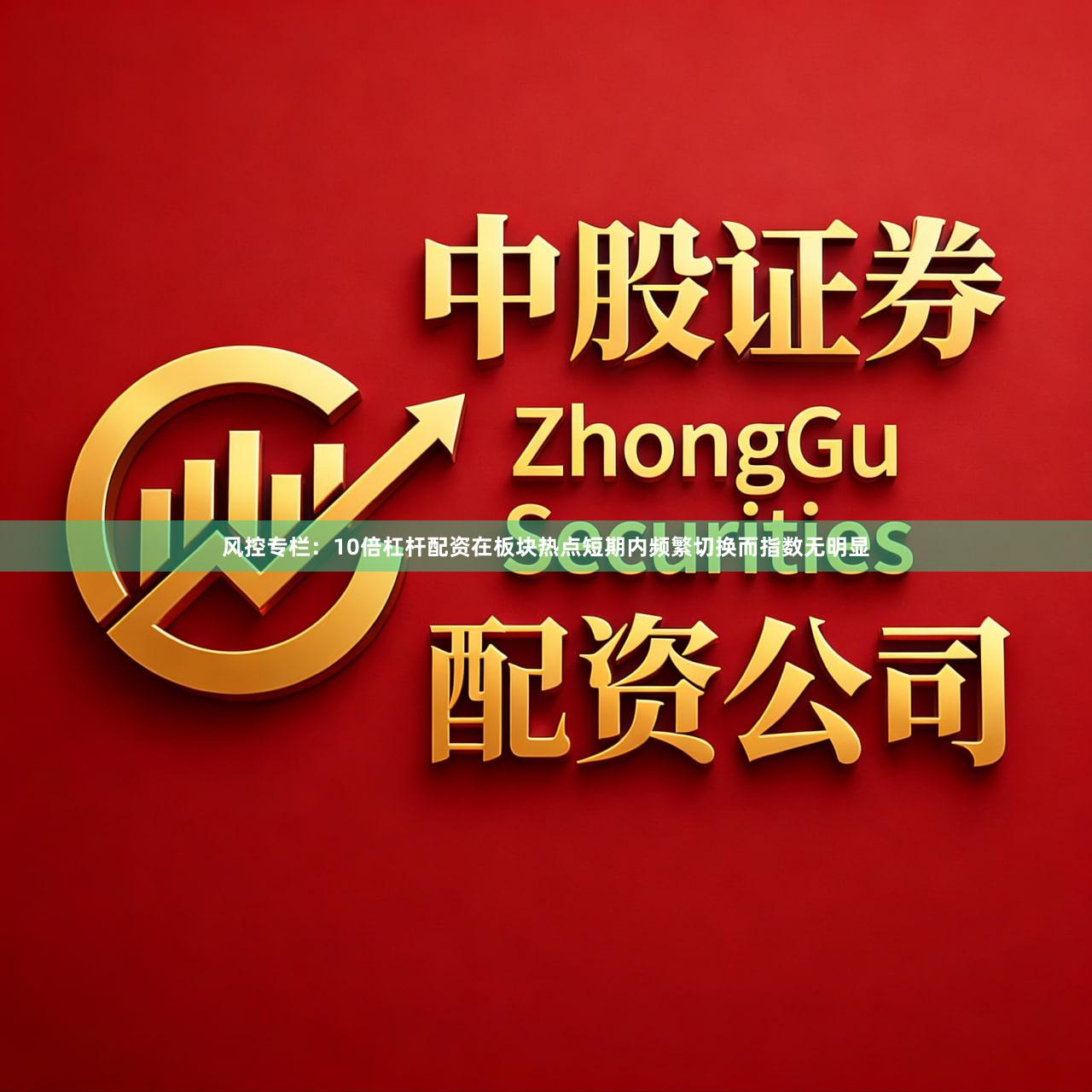 风控专栏:10倍杠杆配资在板块热点短期内频繁切换而指数无明显