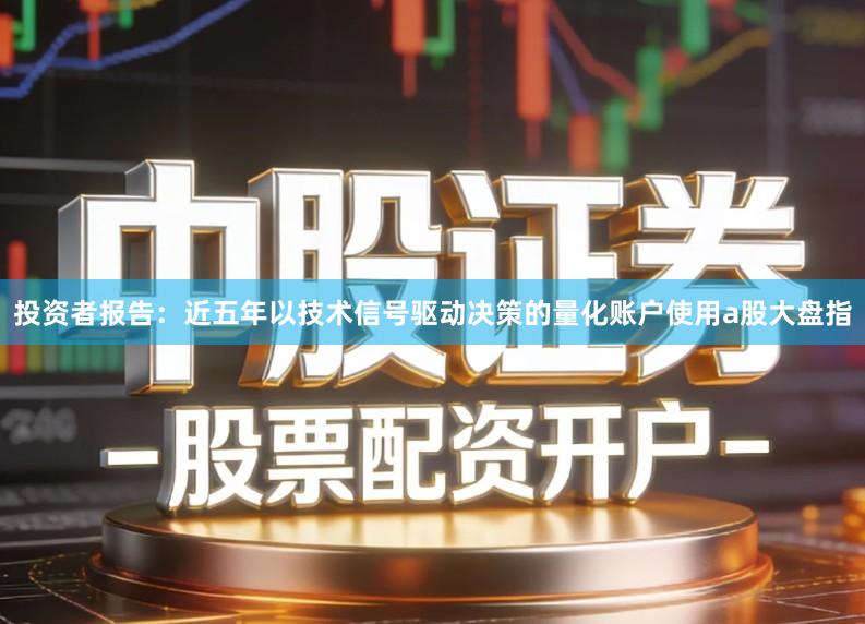 投资者报告:近五年以技术信号驱动决策的量化账户使用a股大盘指