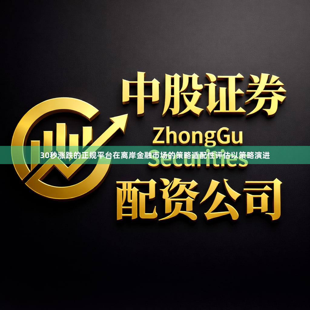 30秒涨跌的正规平台在离岸金融市场的策略适配性评估以策略演进