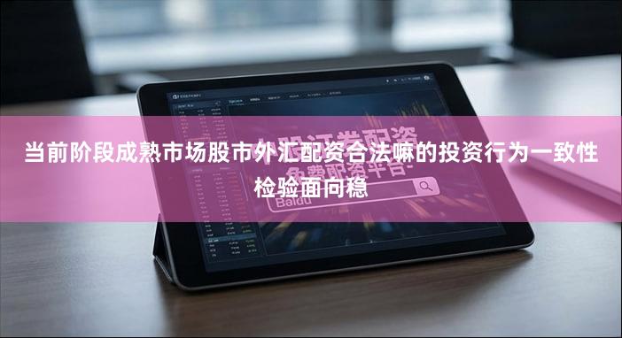 当前阶段成熟市场股市外汇配资合法嘛的投资行为一致性检验面向稳