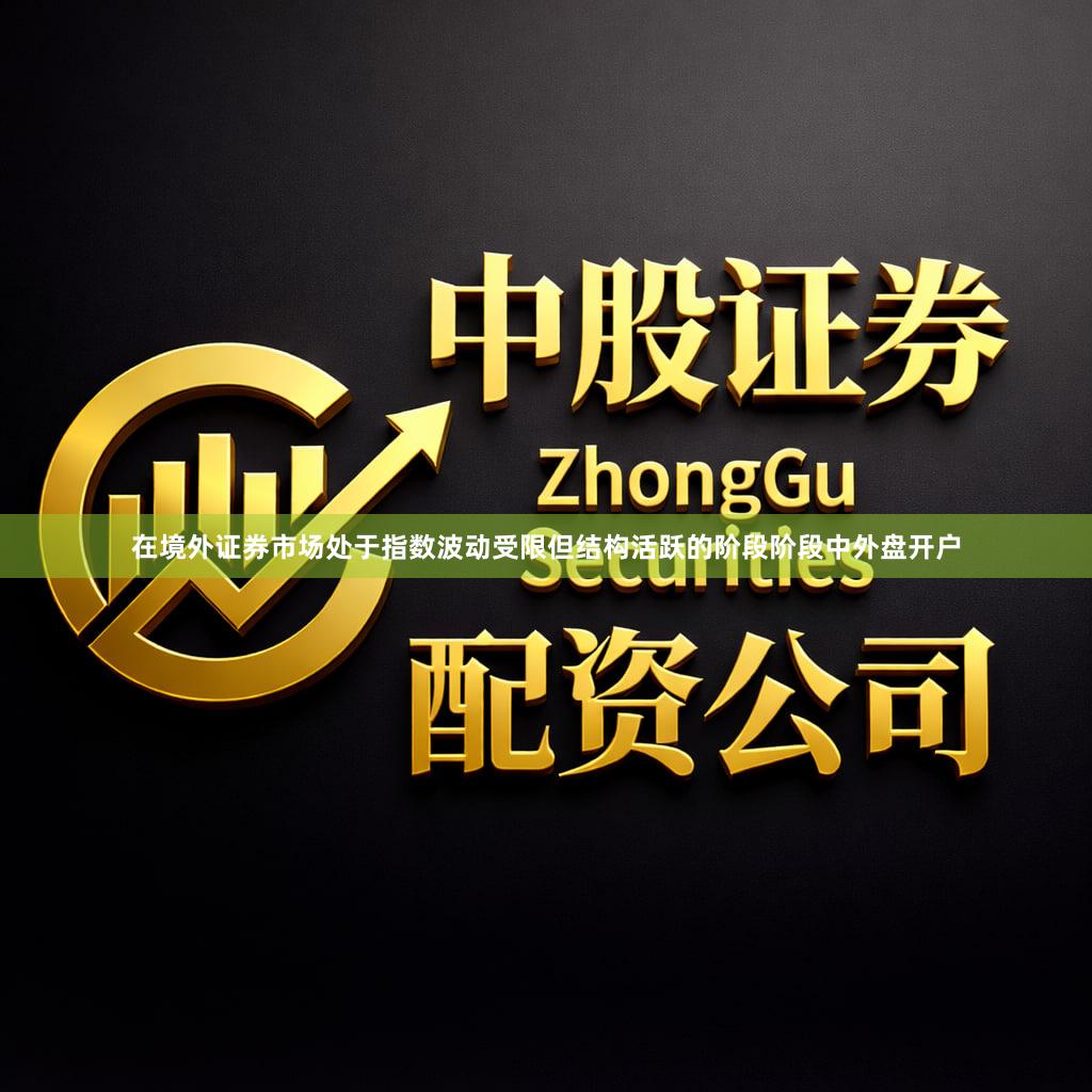 在境外证券市场处于指数波动受限但结构活跃的阶段阶段中外盘开户
