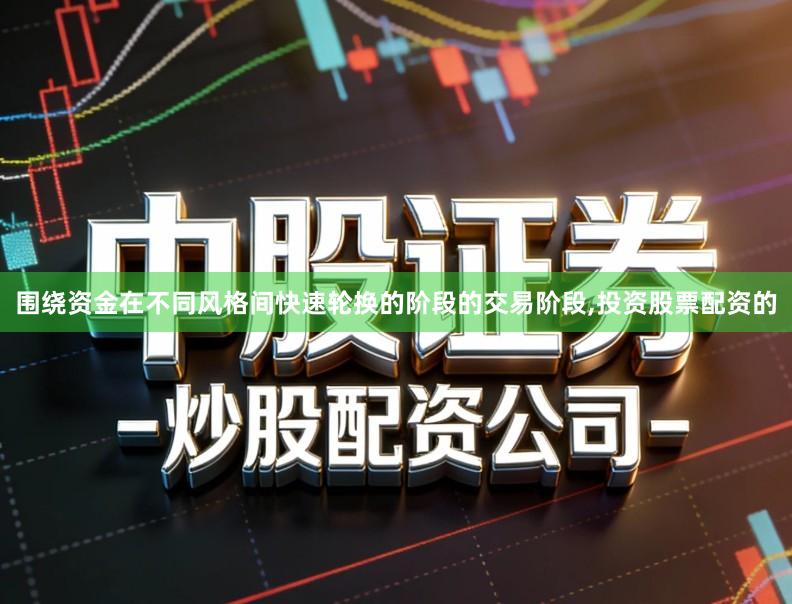 围绕资金在不同风格间快速轮换的阶段的交易阶段,投资股票配资的