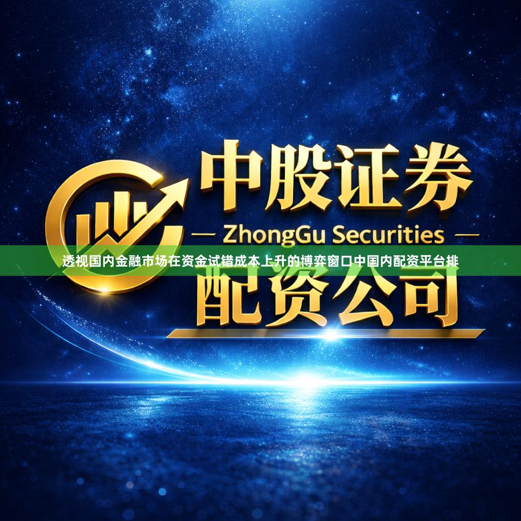 透视国内金融市场在资金试错成本上升的博弈窗口中国内配资平台排