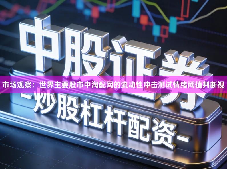 市场观察：世界主要股市中淘配网的流动性冲击测试情绪阈值判断视