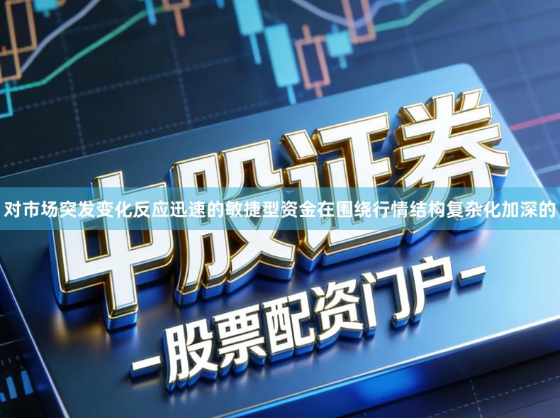 对市场突发变化反应迅速的敏捷型资金在围绕行情结构复杂化加深的