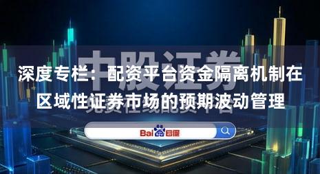 深度专栏:配资平台资金隔离机制在区域性证券市场的预期波动管理