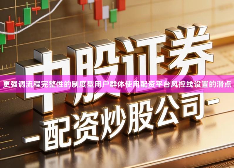 更强调流程完整性的制度型用户群体使用配资平台风控线设置的滑点