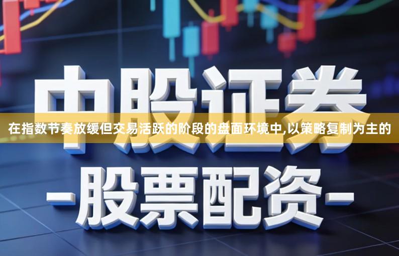 在指数节奏放缓但交易活跃的阶段的盘面环境中,以策略复制为主的