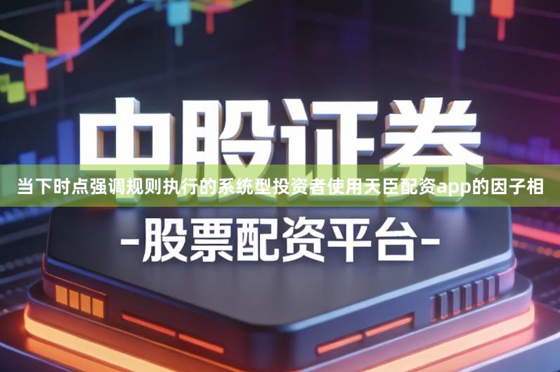 当下时点强调规则执行的系统型投资者使用天臣配资app的因子相