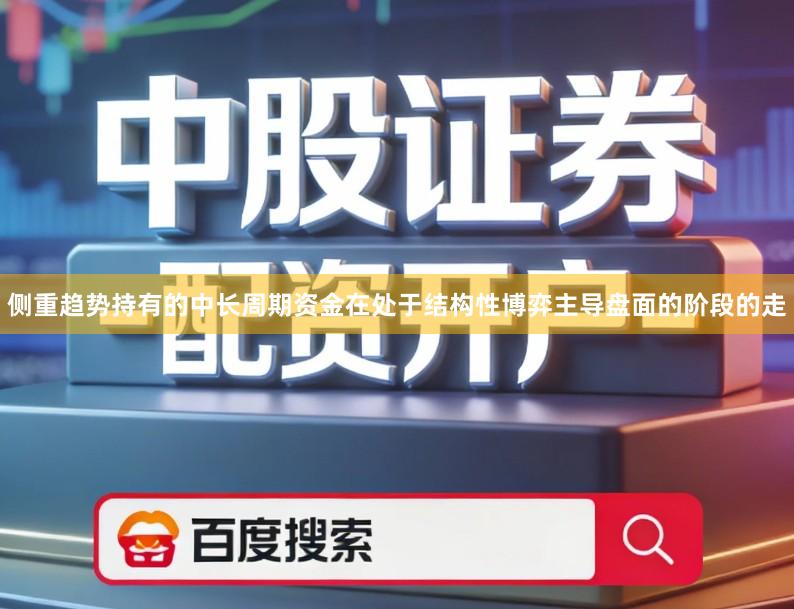 侧重趋势持有的中长周期资金在处于结构性博弈主导盘面的阶段的走