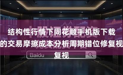 结构性行情下同花顺手机版下载的交易摩擦成本分析周期错位修复视
