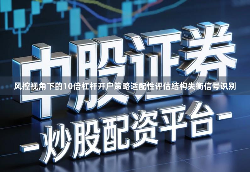 风控视角下的10倍杠杆开户策略适配性评估结构失衡信号识别