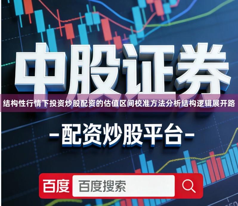 结构性行情下投资炒股配资的估值区间校准方法分析结构逻辑展开路
