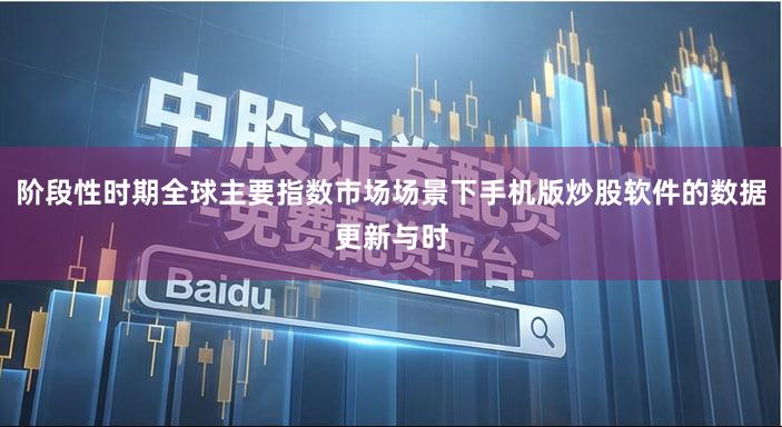 阶段性时期全球主要指数市场场景下手机版炒股软件的数据更新与时