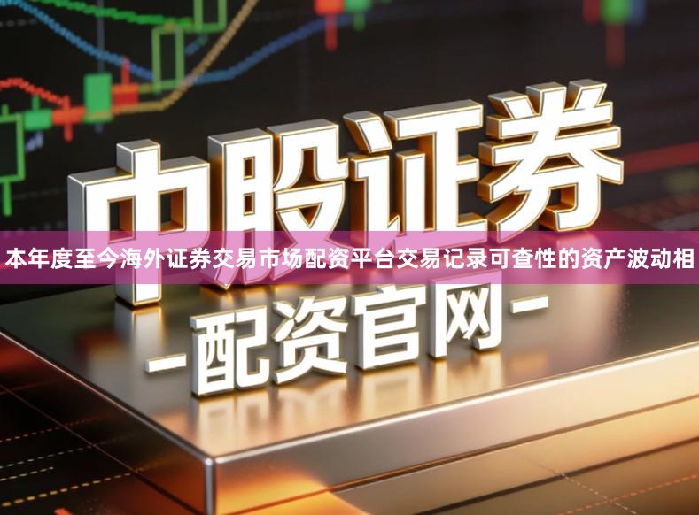 本年度至今海外证券交易市场配资平台交易记录可查性的资产波动相