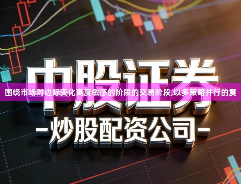 围绕市场对边际变化高度敏感的阶段的交易阶段,以多策略并行的复