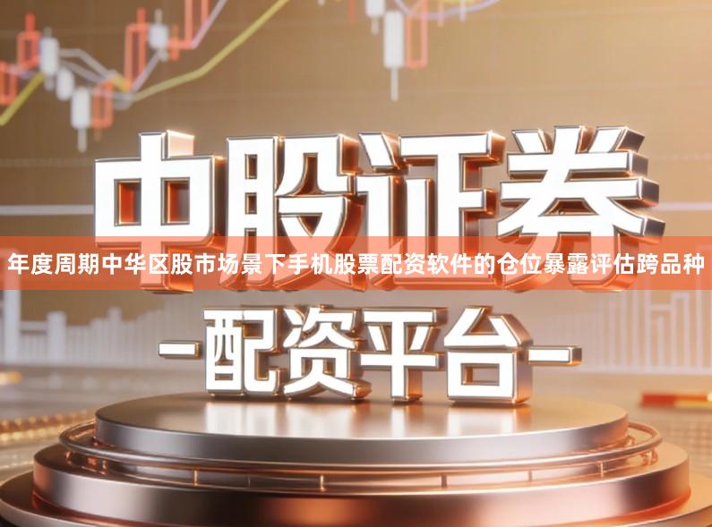 年度周期中华区股市场景下手机股票配资软件的仓位暴露评估跨品种