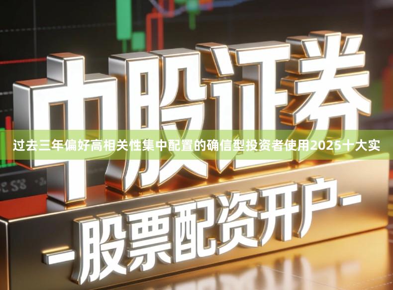 过去三年偏好高相关性集中配置的确信型投资者使用2025十大实